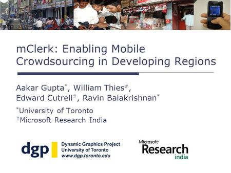 Aakar Gupta *, William Thies #, Edward Cutrell #, Ravin Balakrishnan * * University of Toronto # Microsoft Research India mClerk: Enabling Mobile Crowdsourcing.