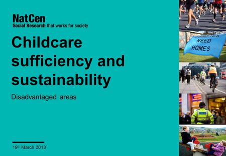 Childcare sufficiency and sustainability Disadvantaged areas 19 th March 2013.