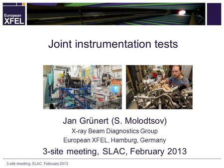 Joint instrumentation tests Jan Grünert (S. Molodtsov) X-ray Beam Diagnostics Group European XFEL, Hamburg, Germany 3-site meeting, SLAC, February 2013.