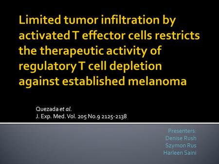 Quezada et al. J. Exp. Med. Vol. 205 No.9 2125-2138 Presenters: Denise Rush Szymon Rus Harleen Saini.