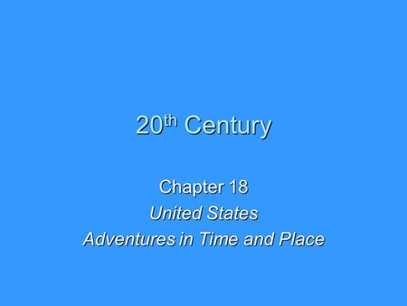 20 th Century Chapter 18 United States Adventures in Time and Place.