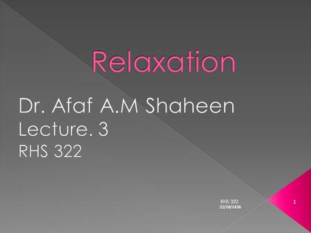 22/10/1436 1 RHS 322. 22/10/1436 2 After studying this lecture, the student will be able to;  Define the Relaxation  Classify relaxation  Enumerate.