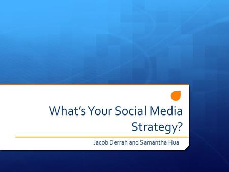 What’s Your Social Media Strategy? Jacob Derrah and Samantha Hua.