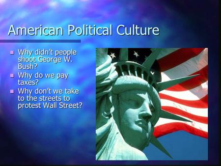 American Political Culture Why didn’t people shoot George W. Bush? Why didn’t people shoot George W. Bush? Why do we pay taxes? Why do we pay taxes? Why.