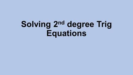 Solving 2 nd degree Trig Equations. Solve for Ө such that Substitute the trig function with x Solve the quadratic equation Substitute x with the trig.