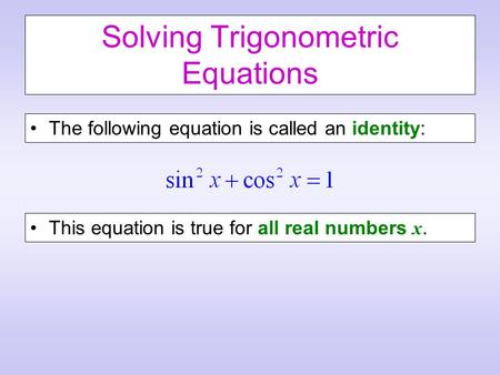 Solving Trigonometric Equations The following equation is called an identity: This equation is true for all real numbers x.