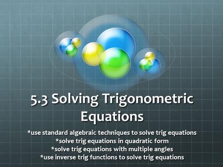 5.3 Solving Trigonometric Equations *use standard algebraic techniques to solve trig equations *solve trig equations in quadratic form *solve trig equations.