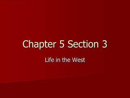 Chapter 5 Section 3 Life in the West. Many western families lived on Homesteads: A piece of land and the house on it Many western families lived on Homesteads: