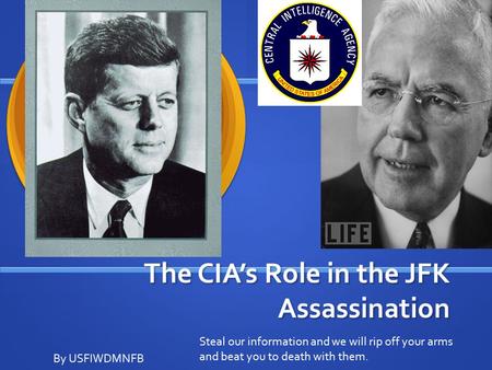 The CIA’s Role in the JFK Assassination By USFIWDMNFB Steal our information and we will rip off your arms and beat you to death with them.