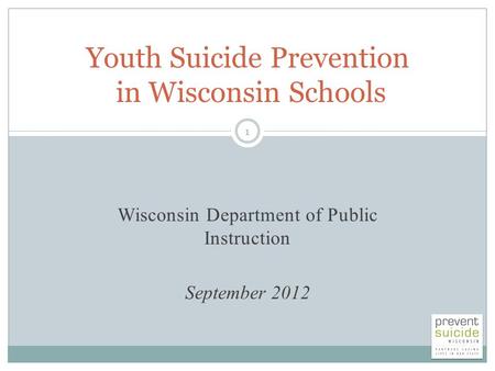 Wisconsin Department of Public Instruction September 2012 Youth Suicide Prevention in Wisconsin Schools 1.