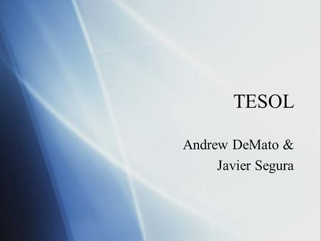 TESOL Andrew DeMato & Javier Segura Andrew DeMato & Javier Segura.