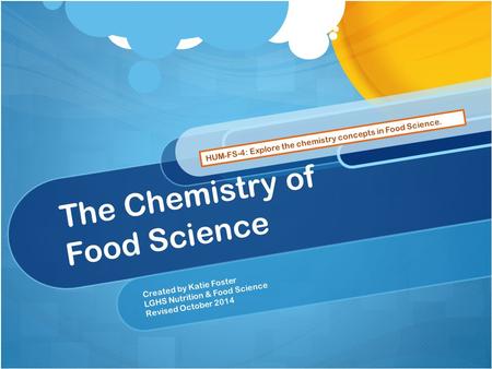 The Chemistry of Food Science Created by Katie Foster LGHS Nutrition & Food Science Revised October 2014 HUM-FS-4: Explore the chemistry concepts in Food.