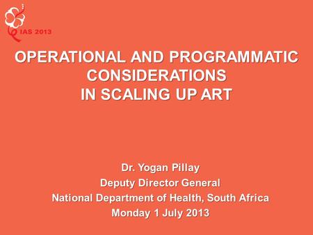 Dr. Yogan Pillay Deputy Director General National Department of Health, South Africa Monday 1 July 2013 OPERATIONAL AND PROGRAMMATIC CONSIDERATIONS IN.