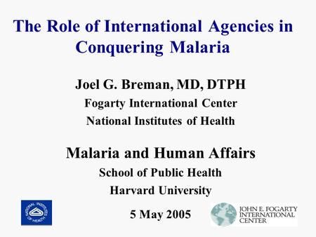 The Role of International Agencies in Conquering Malaria Joel G. Breman, MD, DTPH Fogarty International Center National Institutes of Health Malaria and.