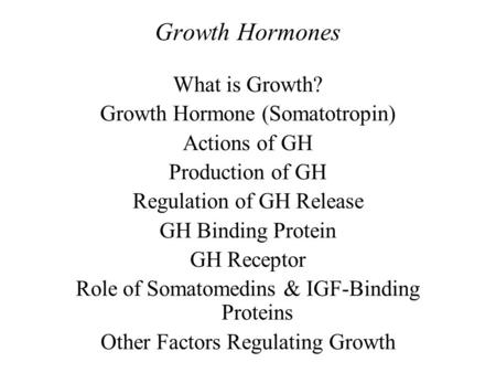 Growth Hormones What is Growth? Growth Hormone (Somatotropin) Actions of GH Production of GH Regulation of GH Release GH Binding Protein GH Receptor Role.