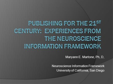 Maryann E. Martone, Ph, D, Neuroscience Information Framework University of California, San Diego.