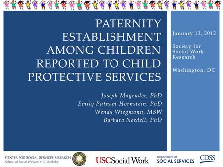 PATERNITY ESTABLISHMENT AMONG CHILDREN REPORTED TO CHILD PROTECTIVE SERVICES Joseph Magruder, PhD Emily Putnam-Hornstein, PhD Wendy Wiegmann, MSW Barbara.