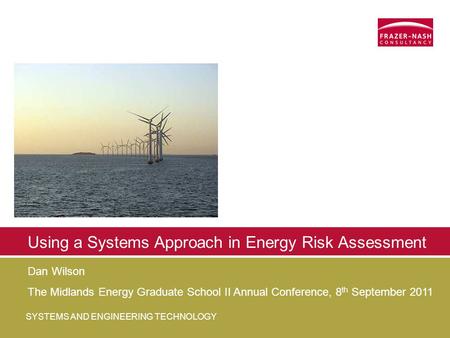 SYSTEMS AND ENGINEERING TECHNOLOGY Using a Systems Approach in Energy Risk Assessment Dan Wilson The Midlands Energy Graduate School II Annual Conference,