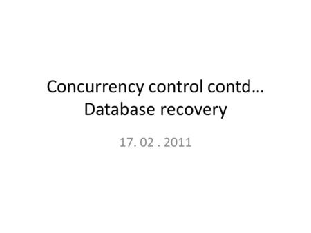 Concurrency control contd… Database recovery 17. 02. 2011.