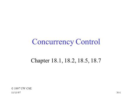 © 1997 UW CSE 11/13/97N-1 Concurrency Control Chapter 18.1, 18.2, 18.5, 18.7.