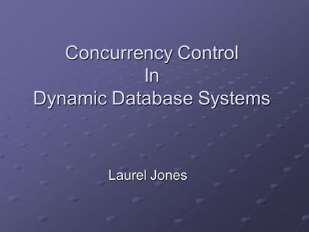 Concurrency Control In Dynamic Database Systems Laurel Jones.