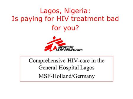 Lagos, Nigeria: Is paying for HIV treatment bad for you? Comprehensive HIV-care in the General Hospital Lagos MSF-Holland/Germany.