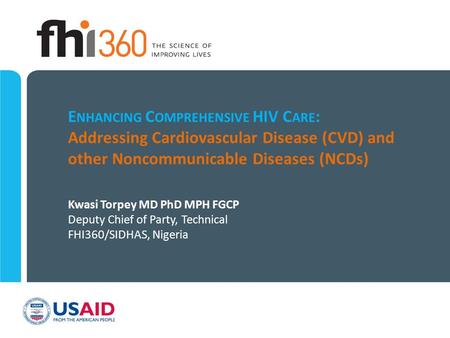 E NHANCING C OMPREHENSIVE HIV C ARE : Addressing Cardiovascular Disease (CVD) and other Noncommunicable Diseases (NCDs) Kwasi Torpey MD PhD MPH FGCP Deputy.