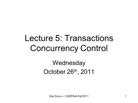 1 Lecture 5: Transactions Concurrency Control Wednesday October 26 th, 2011 Dan Suciu -- CSEP544 Fall 2011.