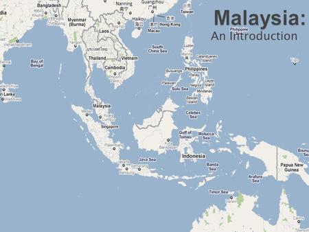 An Introduction.  In the middle of the Southeast Asia.  Borders:  Land: Indonesia, Thailand, and Brunei.  Maritime: Singapore, Vietnam, and Philippines.