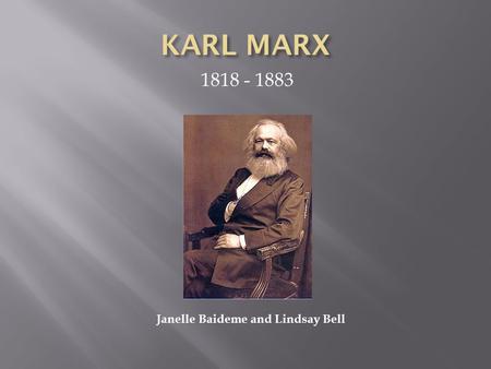 1818 - 1883 Janelle Baideme and Lindsay Bell.  Idealist  Materialist  Nominalist  Born: May 5 th, 1818 in Trier, Prussia in Rhineland. First was called.