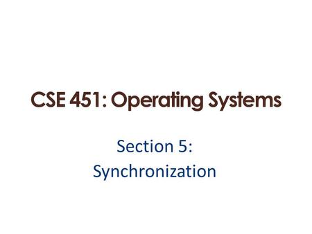 CSE 451: Operating Systems Section 5: Synchronization.