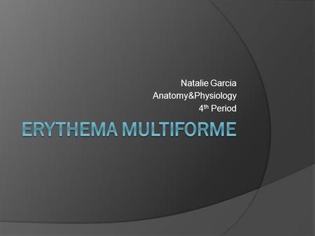 Natalie Garcia Anatomy&Physiology 4 th Period. History Of The Disease  First described in 1860 by Ferdinand von Hebra as a severe, self-limiting disorder.