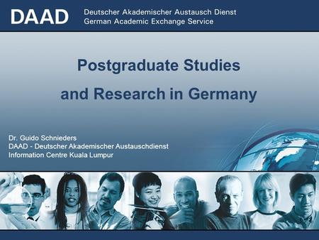 Dr. Guido Schnieders DAAD - Deutscher Akademischer Austauschdienst Information Centre Kuala Lumpur Postgraduate Studies and Research in Germany.