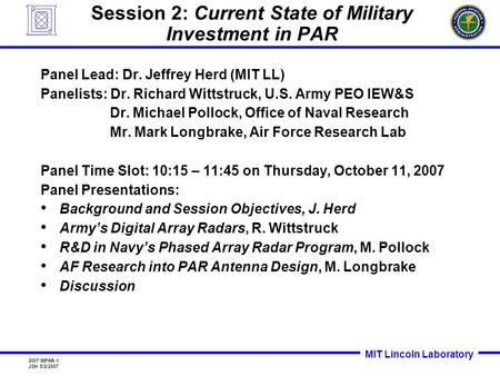 MIT Lincoln Laboratory 2007 MPAR-1 JSH 5/2/2007 Session 2: Current State of Military Investment in PAR Panel Lead: Dr. Jeffrey Herd (MIT LL) Panelists: