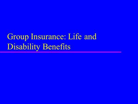 Group Insurance: Life and Disability Benefits. A. Characteristics of Group Insurance u Definition: an arrangement under which employer makes benefits.