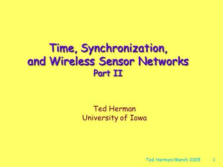 Ted Herman/March 20051 Time, Synchronization, and Wireless Sensor Networks Part II Ted Herman University of Iowa.