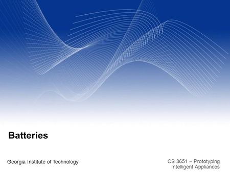 CS 3651 – Prototyping Intelligent Appliances Batteries Georgia Institute of Technology.