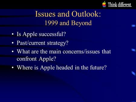 Issues and Outlook: 1999 and Beyond Is Apple successful? Past/current strategy? What are the main concerns/issues that confront Apple? Where is Apple headed.