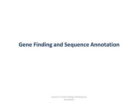 Lecture 3. Gene Finding and Sequence Annotation