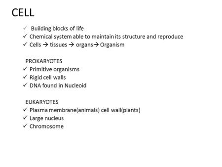 CELL Building blocks of life Chemical system able to maintain its structure and reproduce Cells  tissues  organs  Organism PROKARYOTES Primitive organisms.