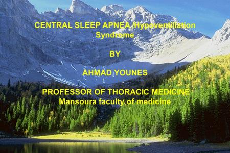 CENTRAL SLEEP APNEA /Hypoventillation Syndrome BY AHMAD YOUNES PROFESSOR OF THORACIC MEDICINE Mansoura faculty of medicine.