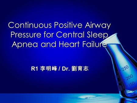 Continuous Positive Airway Pressure for Central Sleep Apnea and Heart Failure R1 李明峰 / Dr. 劉育志.