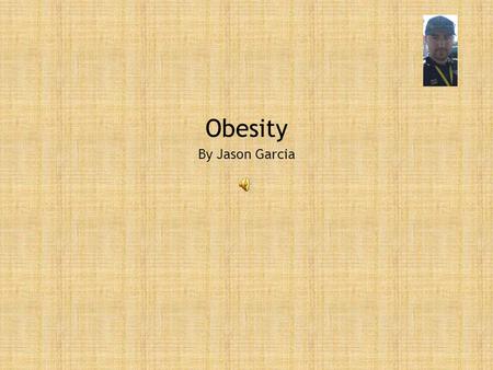 Obesity By Jason Garcia Acknowledgments o Obesity Action Coalition – The Obesity Action Coalition (OAC) is a nearly 50,000 member-strong 501(c)(3) National.