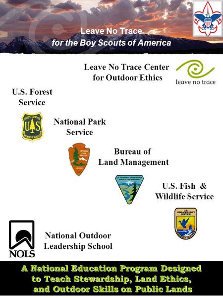 Leave No Trace for the Boy Scouts of America A National Education Program Designed to Teach Stewardship, Land Ethics, and Outdoor Skills on Public Lands.