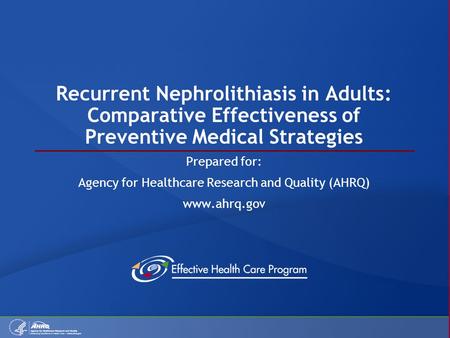 Recurrent Nephrolithiasis in Adults: Comparative Effectiveness of Preventive Medical Strategies Prepared for: Agency for Healthcare Research and Quality.