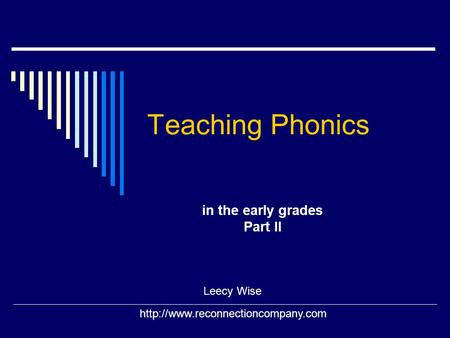 Teaching Phonics in the early grades Part II Leecy Wise