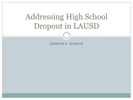 ADRIANA RAMOS Addressing High School Dropout in LAUSD.