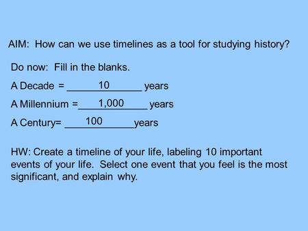 AIM: How can we use timelines as a tool for studying history? Do now: Fill in the blanks. A Decade = _____________ years A Millennium =____________ years.