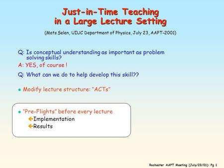 Rochester AAPT Meeting (July/23/01): Pg 1 Just-in-Time Teaching in a Large Lecture Setting Just-in-Time Teaching in a Large Lecture Setting (Mats Selen,