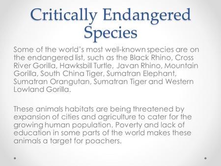 Critically Endangered Species Some of the world’s most well-known species are on the endangered list, such as the Black Rhino, Cross River Gorilla, Hawksbill.